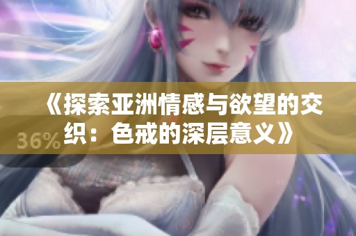 《探索亚洲情感与欲望的交织：色戒的深层意义》