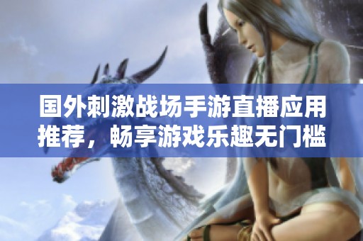 国外刺激战场手游直播应用推荐，畅享游戏乐趣无门槛