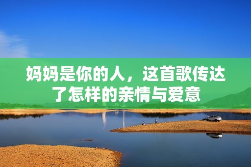 妈妈是你的人，这首歌传达了怎样的亲情与爱意