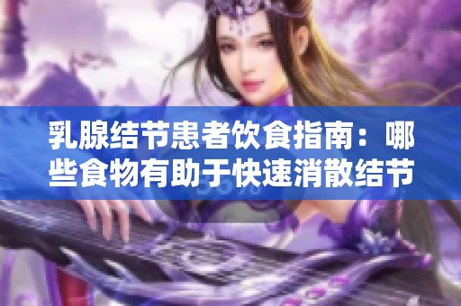 乳腺结节患者饮食指南：哪些食物有助于快速消散结节