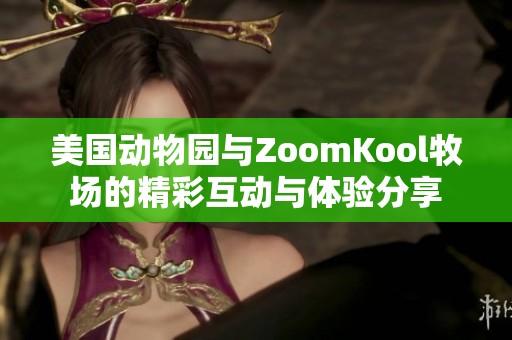美国动物园与ZoomKool牧场的精彩互动与体验分享