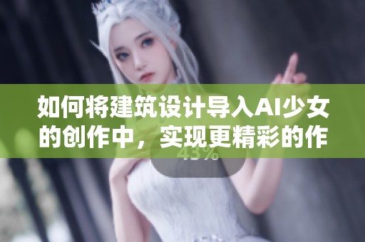如何将建筑设计导入AI少女的创作中，实现更精彩的作品