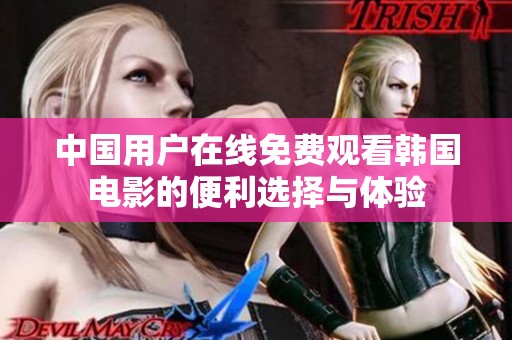 中国用户在线免费观看韩国电影的便利选择与体验