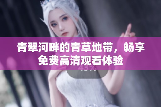 青翠河畔的青草地带，畅享免费高清观看体验