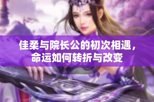 佳柔与院长公的初次相遇，命运如何转折与改变