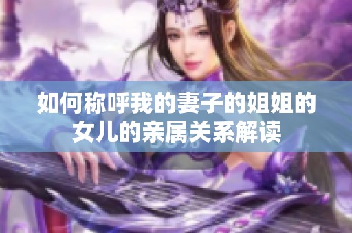 如何称呼我的妻子的姐姐的女儿的亲属关系解读