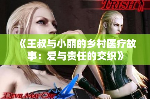 《王叔与小丽的乡村医疗故事：爱与责任的交织》