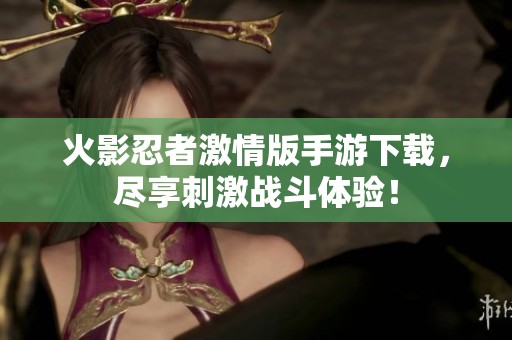火影忍者激情版手游下载，尽享刺激战斗体验！
