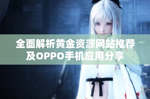 全面解析黄金资源网站推荐及OPPO手机应用分享