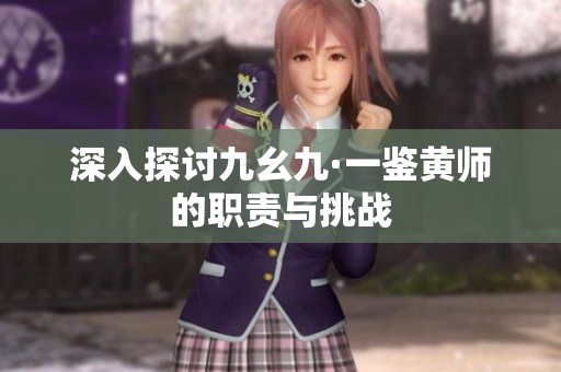 深入探讨九幺九·一鉴黄师的职责与挑战