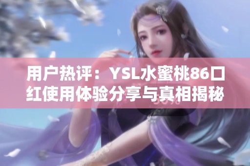 用户热评：YSL水蜜桃86口红使用体验分享与真相揭秘