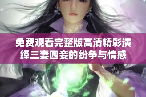 免费观看完整版高清精彩演绎三妻四妾的纷争与情感