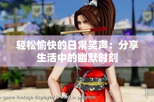 轻松愉快的日常笑声：分享生活中的幽默时刻
