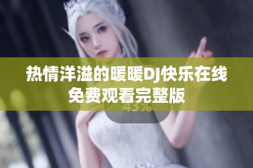 热情洋溢的暖暖DJ快乐在线免费观看完整版