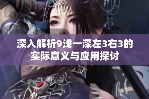 深入解析9浅一深左3右3的实际意义与应用探讨