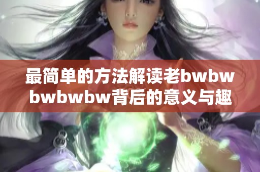 最简单的方法解读老bwbwbwbwbw背后的意义与趣味