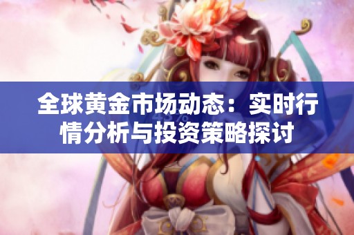 全球黄金市场动态：实时行情分析与投资策略探讨
