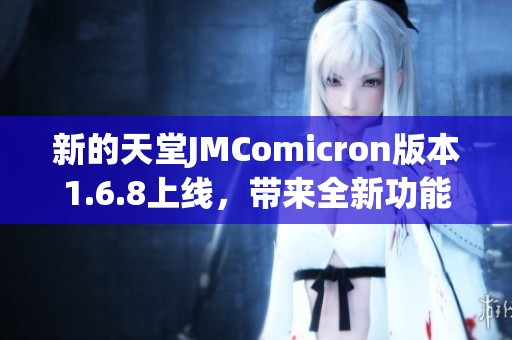 新的天堂JMComicron版本1.6.8上线，带来全新功能与改进