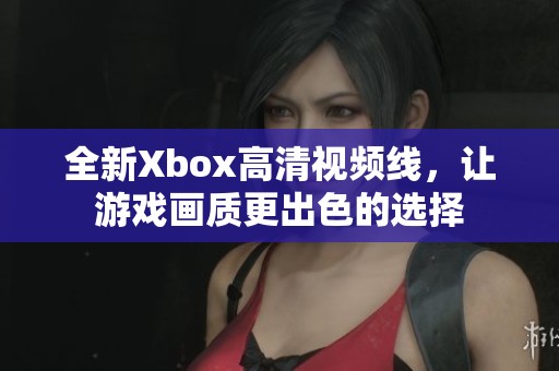 全新Xbox高清视频线，让游戏画质更出色的选择