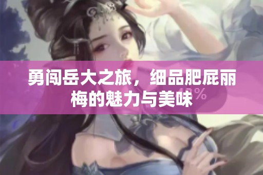 勇闯岳大之旅，细品肥屁丽梅的魅力与美味