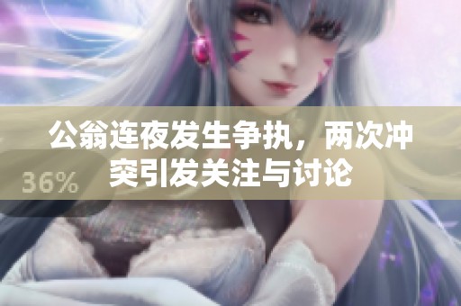 公翁连夜发生争执，两次冲突引发关注与讨论