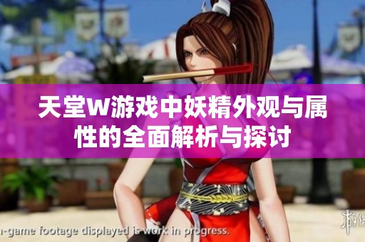 天堂W游戏中妖精外观与属性的全面解析与探讨