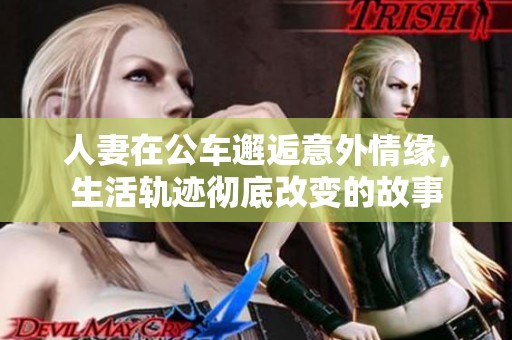 人妻在公车邂逅意外情缘，生活轨迹彻底改变的故事