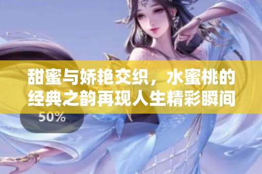 甜蜜与娇艳交织，水蜜桃的经典之韵再现人生精彩瞬间