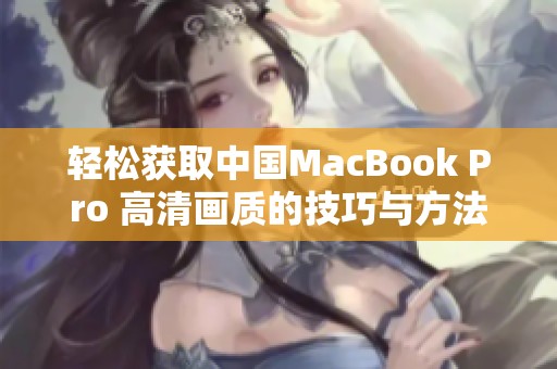 轻松获取中国MacBook Pro 高清画质的技巧与方法