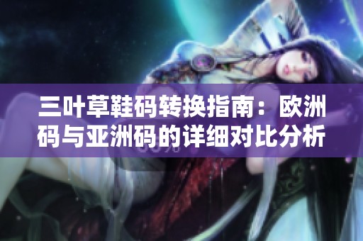 三叶草鞋码转换指南：欧洲码与亚洲码的详细对比分析
