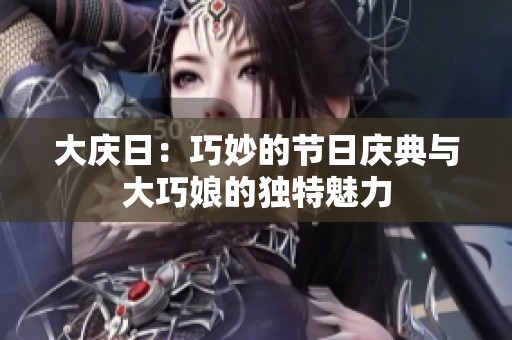 大庆日：巧妙的节日庆典与大巧娘的独特魅力