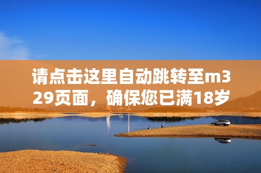 请点击这里自动跳转至m329页面，确保您已满18岁