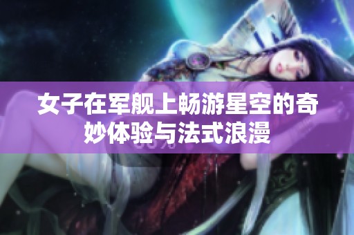 女子在军舰上畅游星空的奇妙体验与法式浪漫