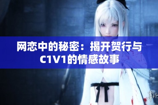 网恋中的秘密：揭开贺行与C1V1的情感故事