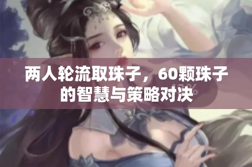 两人轮流取珠子，60颗珠子的智慧与策略对决