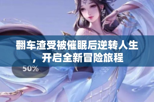 翻车渣受被催眠后逆转人生，开启全新冒险旅程