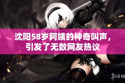 沈阳58岁阿姨的神奇叫声，引发了无数网友热议