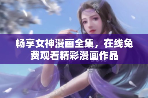 畅享女神漫画全集，在线免费观看精彩漫画作品