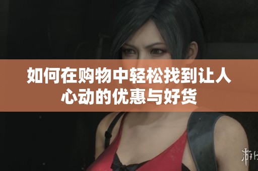 如何在购物中轻松找到让人心动的优惠与好货