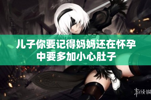 儿子你要记得妈妈还在怀孕中要多加小心肚子