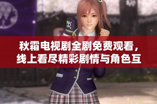 秋霜电视剧全剧免费观看，线上看尽精彩剧情与角色互动