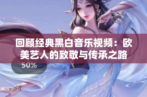 回顾经典黑白音乐视频：欧美艺人的致敬与传承之路