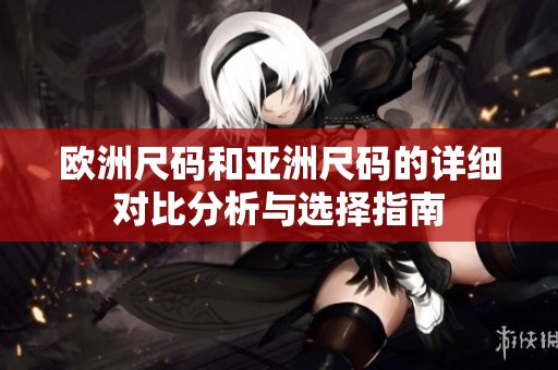 欧洲尺码和亚洲尺码的详细对比分析与选择指南