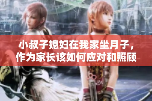 小叔子媳妇在我家坐月子，作为家长该如何应对和照顾