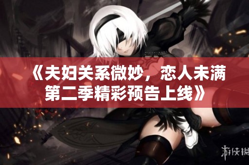 《夫妇关系微妙，恋人未满第二季精彩预告上线》