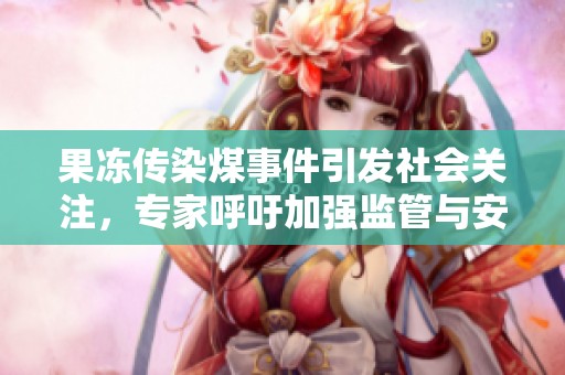 果冻传染煤事件引发社会关注，专家呼吁加强监管与安全意识