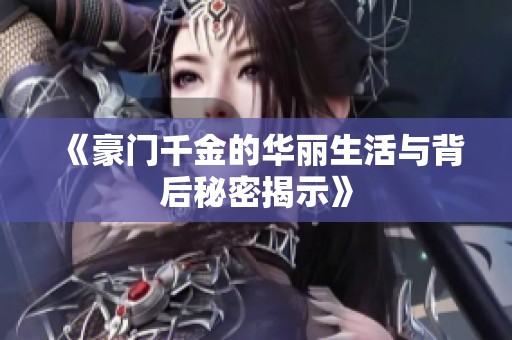 《豪门千金的华丽生活与背后秘密揭示》