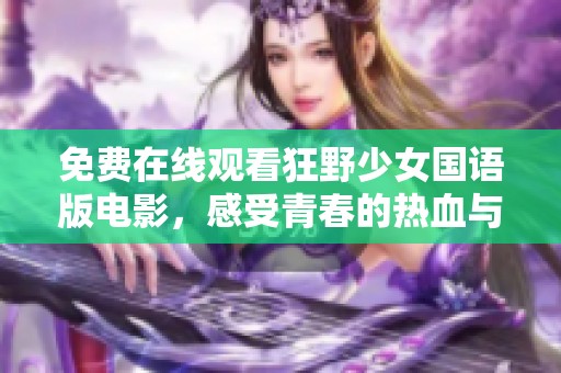 免费在线观看狂野少女国语版电影，感受青春的热血与激情