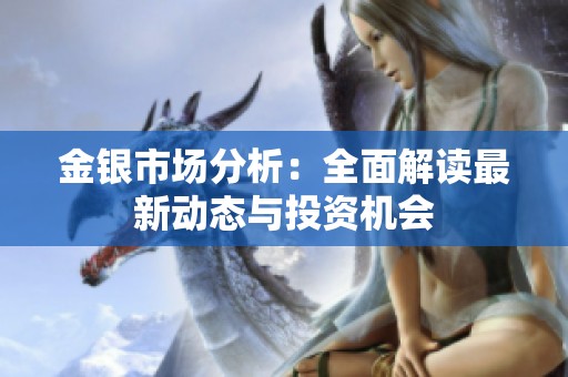 金银市场分析：全面解读最新动态与投资机会
