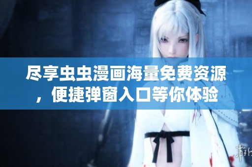 尽享虫虫漫画海量免费资源，便捷弹窗入口等你体验